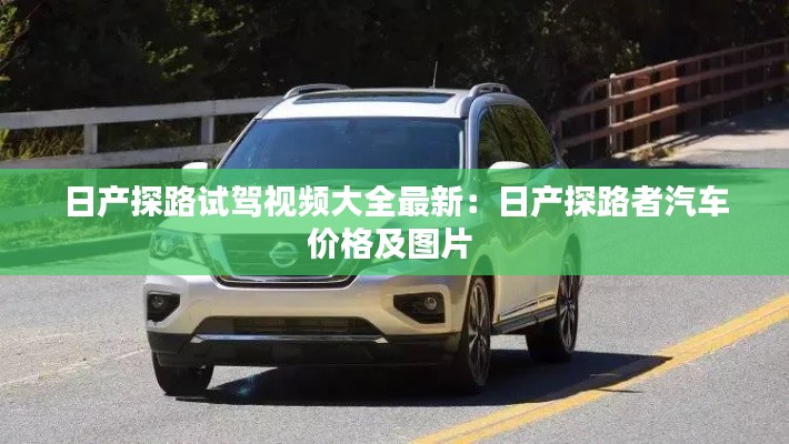 日产探路试驾视频大全最新：日产探路者汽车价格及图片 