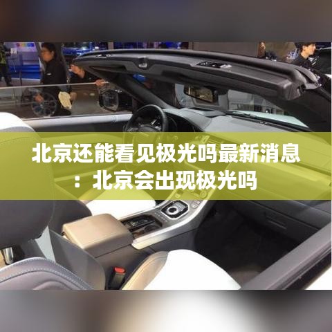 北京还能看见极光吗最新消息：北京会出现极光吗 