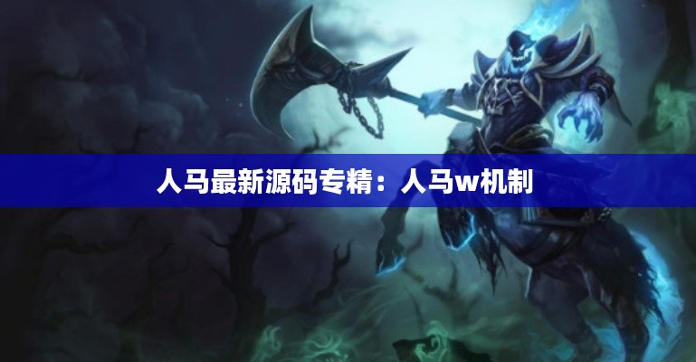 人马最新源码专精：人马w机制 