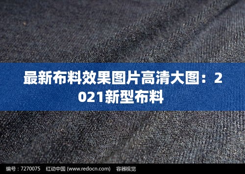 最新布料效果图片高清大图：2021新型布料 