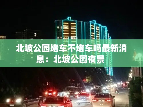 北坡公园堵车不堵车吗最新消息：北坡公园夜景 