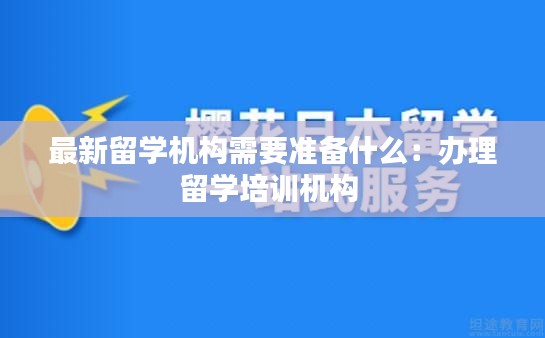 最新留学机构需要准备什么：办理留学培训机构 