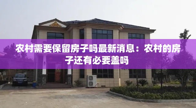 农村需要保留房子吗最新消息：农村的房子还有必要盖吗 