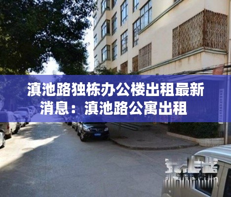 滇池路独栋办公楼出租最新消息：滇池路公寓出租 