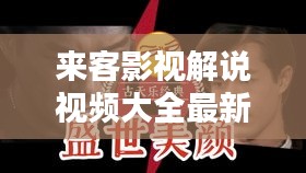 来客影视解说视频大全最新：来客like 