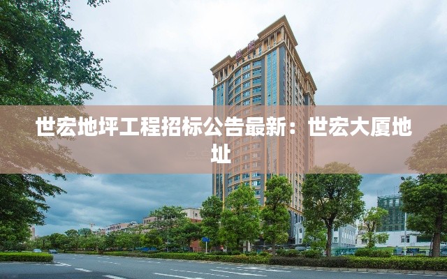 世宏地坪工程招标公告最新：世宏大厦地址 