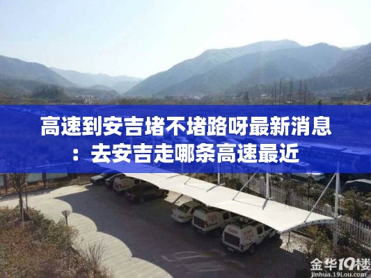 高速到安吉堵不堵路呀最新消息：去安吉走哪条高速最近 