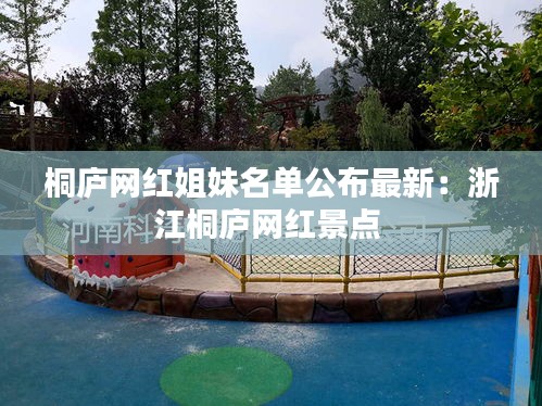 桐庐网红姐妹名单公布最新：浙江桐庐网红景点 