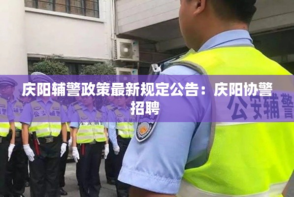 庆阳辅警政策最新规定公告：庆阳协警招聘 