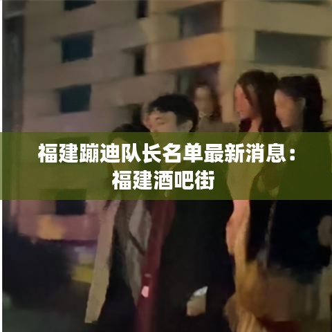 福建蹦迪队长名单最新消息：福建酒吧街 