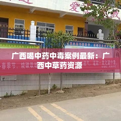 广西喝中药中毒案例最新：广西中草药资源 