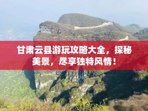 甘肃云县游玩攻略大全，探秘美景，尽享独特风情！