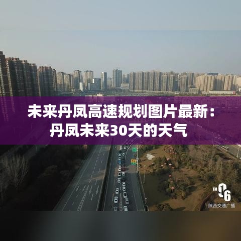 未来丹凤高速规划图片最新：丹凤未来30天的天气 
