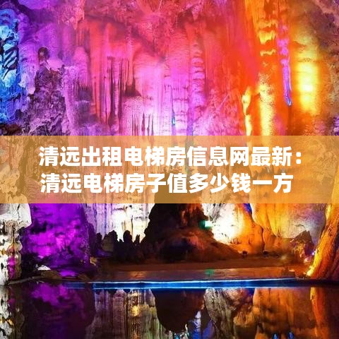 清远出租电梯房信息网最新：清远电梯房子值多少钱一方 