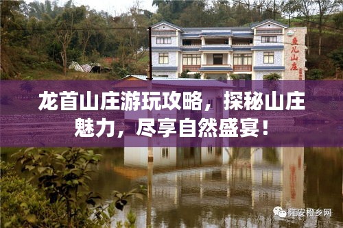 龙首山庄游玩攻略，探秘山庄魅力，尽享自然盛宴！
