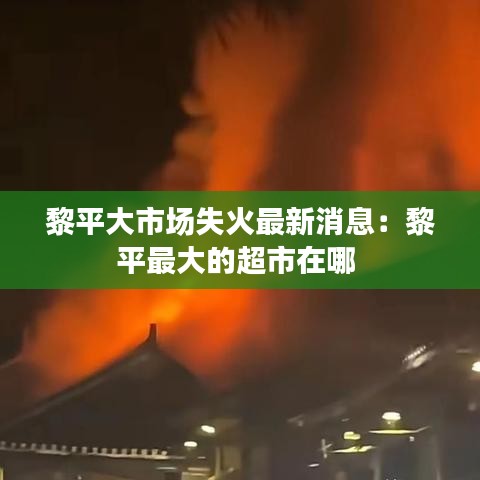 黎平大市场失火最新消息：黎平最大的超市在哪 