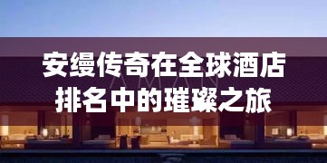 安缦传奇在全球酒店排名中的璀璨之旅