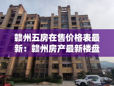 赣州五房在售价格表最新：赣州房产最新楼盘 