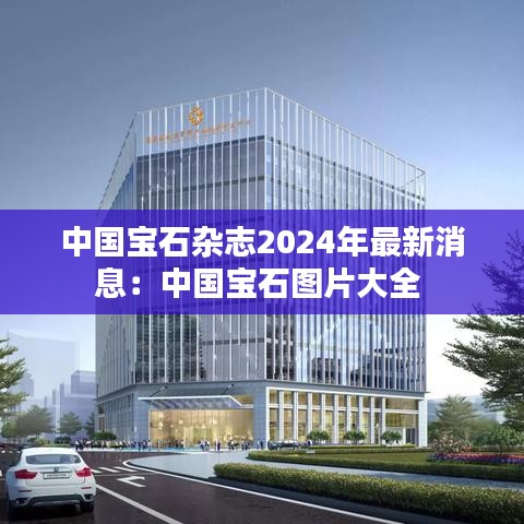 中国宝石杂志2024年最新消息：中国宝石图片大全 
