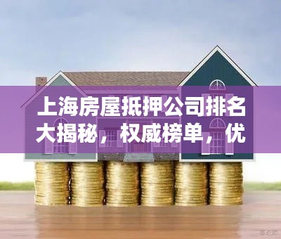 上海房屋抵押公司排名大揭秘，权威榜单，优质企业一网打尽！