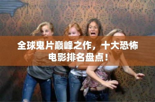全球鬼片巅峰之作，十大恐怖电影排名盘点！