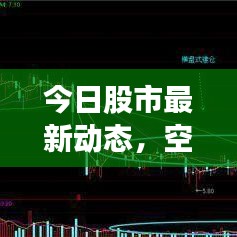 今日股市最新动态，空仓股票市场分析、操作建议及走势预测