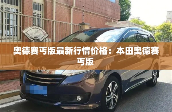 奥德赛丐版最新行情价格：本田奥德赛丐版 