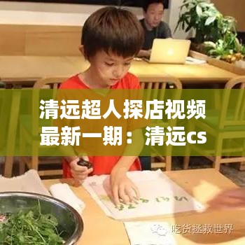 清远超人探店视频最新一期：清远cs 
