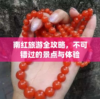 南红旅游全攻略，不可错过的景点与体验
