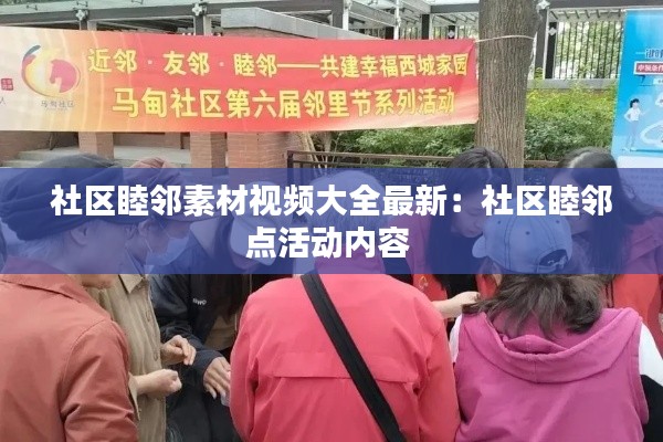 社区睦邻素材视频大全最新：社区睦邻点活动内容 
