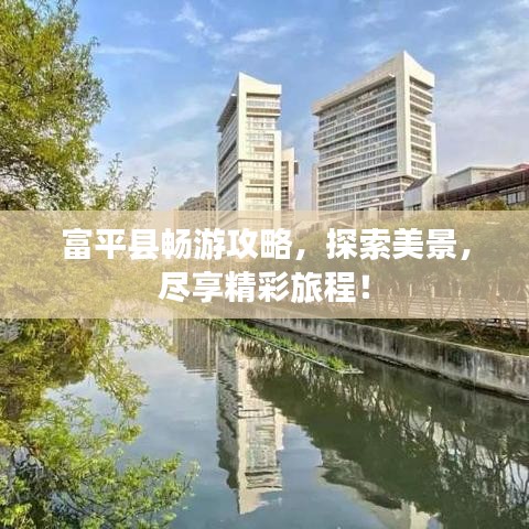 富平县畅游攻略，探索美景，尽享精彩旅程！