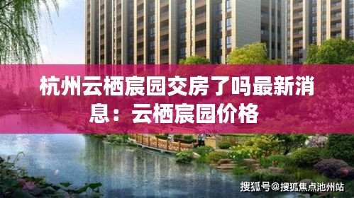 杭州云栖宸园交房了吗最新消息：云栖宸园价格 