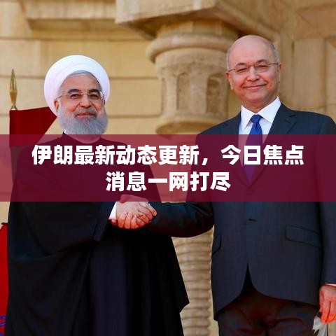 伊朗最新动态更新，今日焦点消息一网打尽