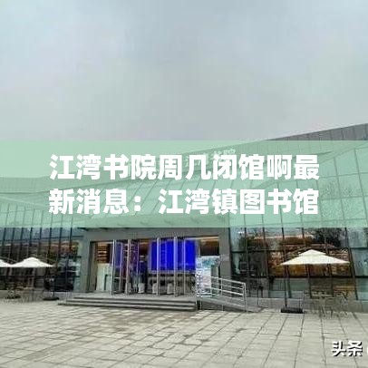 江湾书院周几闭馆啊最新消息：江湾镇图书馆地址 