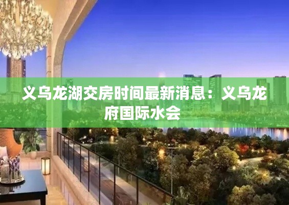 义乌龙湖交房时间最新消息：义乌龙府国际水会 