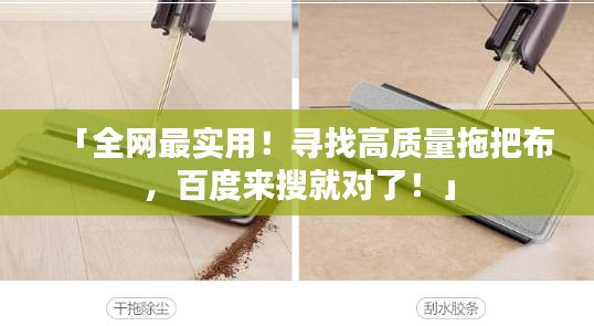 「全网最实用！寻找高质量拖把布，百度来搜就对了！」