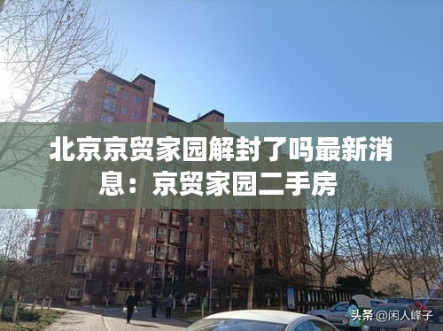 北京京贸家园解封了吗最新消息：京贸家园二手房 