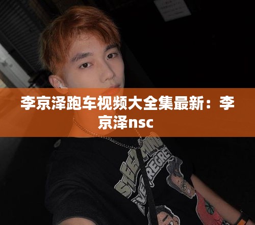 李京泽跑车视频大全集最新：李京泽nsc 