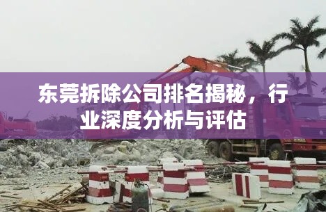 东莞拆除公司排名揭秘，行业深度分析与评估