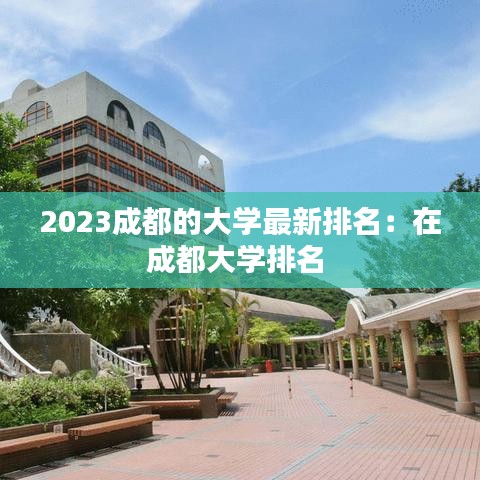 2023成都的大学最新排名：在成都大学排名 