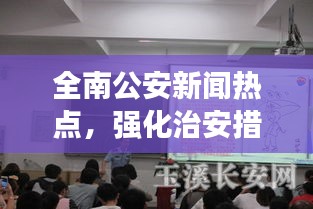 全南公安新闻热点，强化治安措施，打造平安和谐新全南