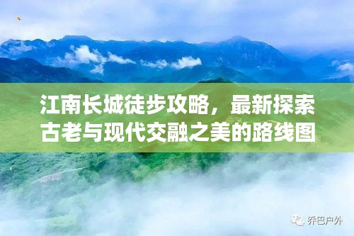 江南长城徒步攻略，最新探索古老与现代交融之美的路线图