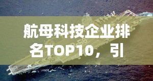 航母科技企业排名TOP10，引领科技潮流！