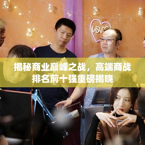 揭秘商业巅峰之战，高端商战排名前十强重磅揭晓