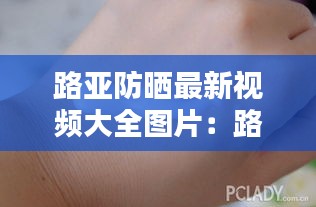 路亚防晒最新视频大全图片：路亚防咬线是干嘛用的 