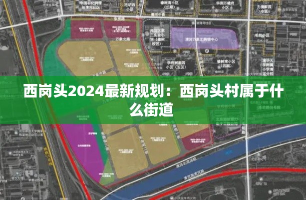 西岗头2024最新规划：西岗头村属于什么街道 