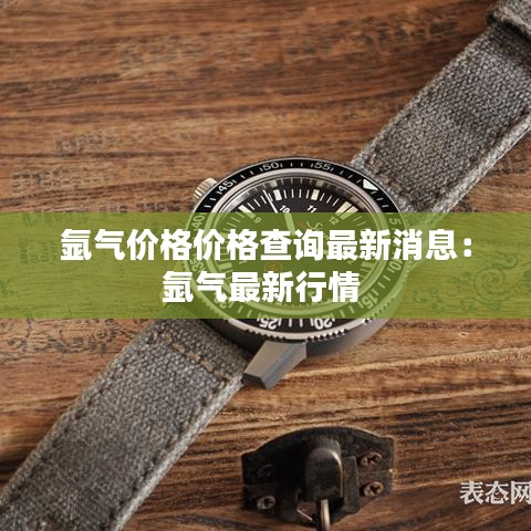 氩气价格价格查询最新消息：氩气最新行情 