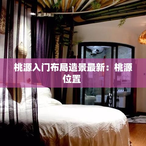 桃源入门布局造景最新：桃源位置 