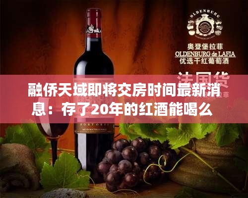 融侨天域即将交房时间最新消息：存了20年的红酒能喝么 