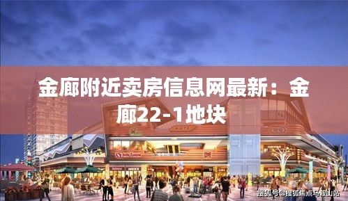 金廊附近卖房信息网最新：金廊22-1地块 